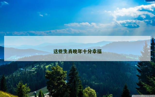 这些生肖晚年十分幸福