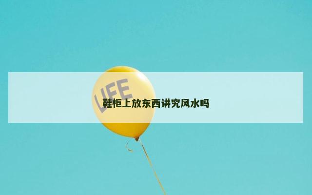 鞋柜上放东西讲究风水吗