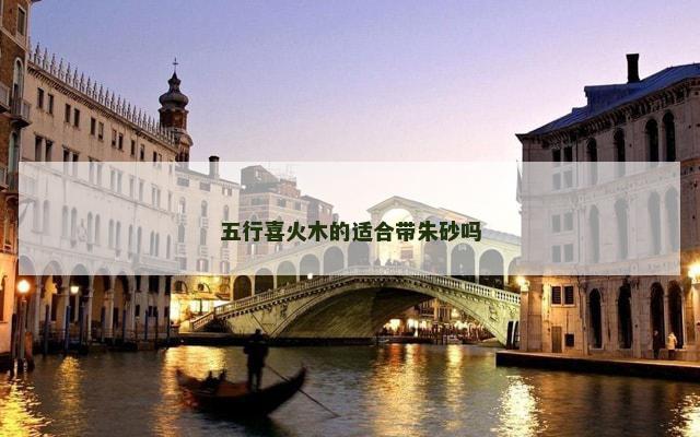 五行喜火木的适合带朱砂吗