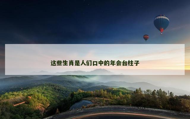 这些生肖是人们口中的年会台柱子