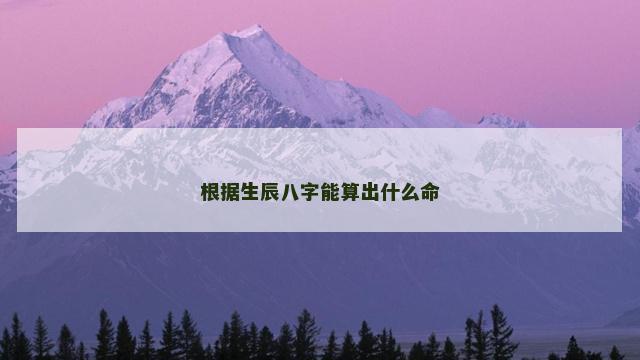 根据生辰八字能算出什么命