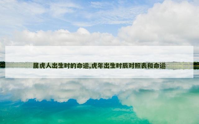 属虎人出生时的命运,虎年出生时辰对照表和命运