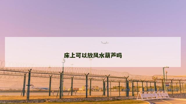 床上可以放风水葫芦吗