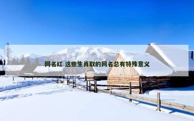 网名红 这些生肖取的网名总有特殊意义