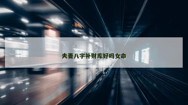 夫妻八字补财库好吗女命