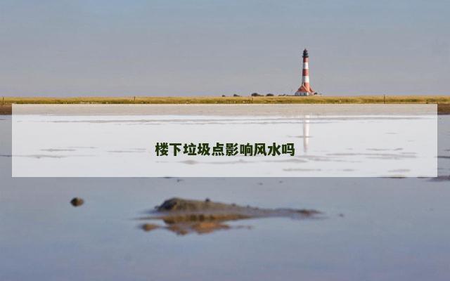 楼下垃圾点影响风水吗