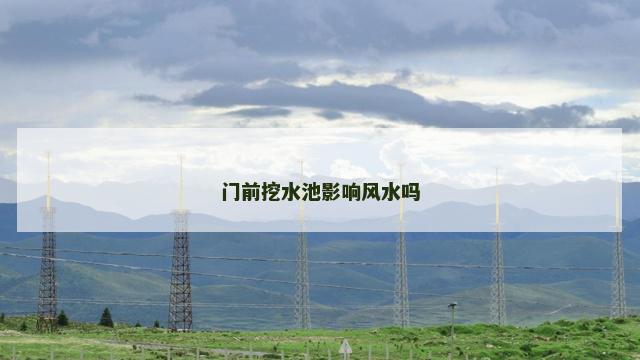 门前挖水池影响风水吗