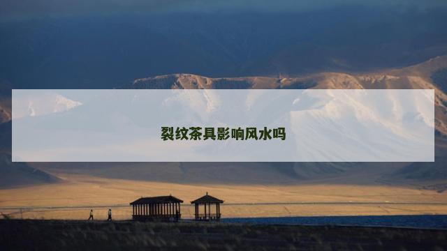 裂纹茶具影响风水吗