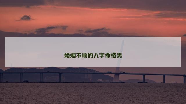 婚姻不顺的八字命格男