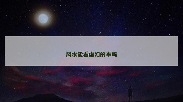 风水能看虚幻的事吗
