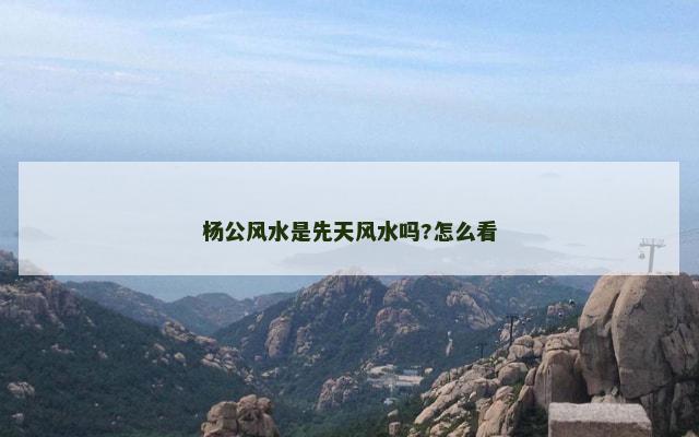 杨公风水是先天风水吗?怎么看
