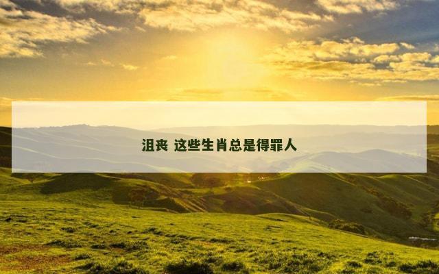沮丧 这些生肖总是得罪人