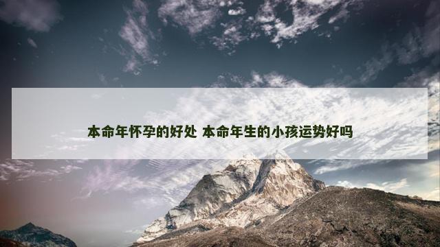 本命年怀孕的好处 本命年生的小孩运势好吗