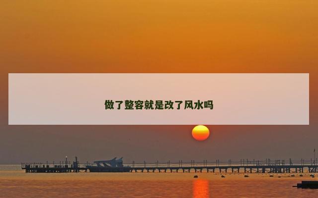 做了整容就是改了风水吗