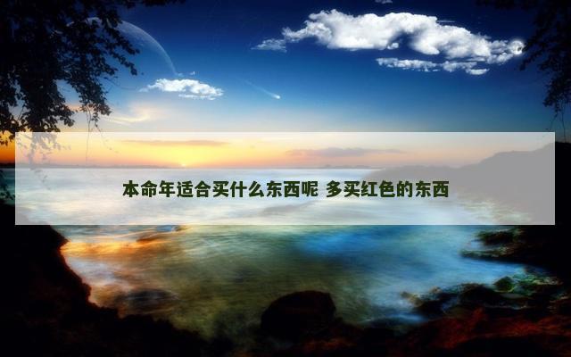 本命年适合买什么东西呢 多买红色的东西