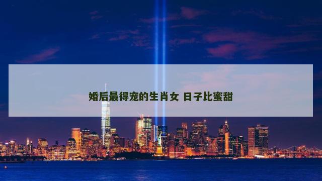 婚后最得宠的生肖女 日子比蜜甜