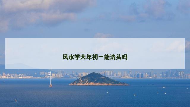 风水学大年初一能洗头吗