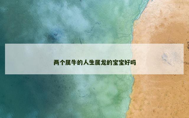 两个属牛的人生属龙的宝宝好吗