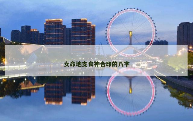 女命地支食神合印的八字