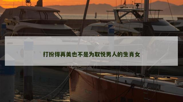 打扮得再美也不是为取悦男人的生肖女
