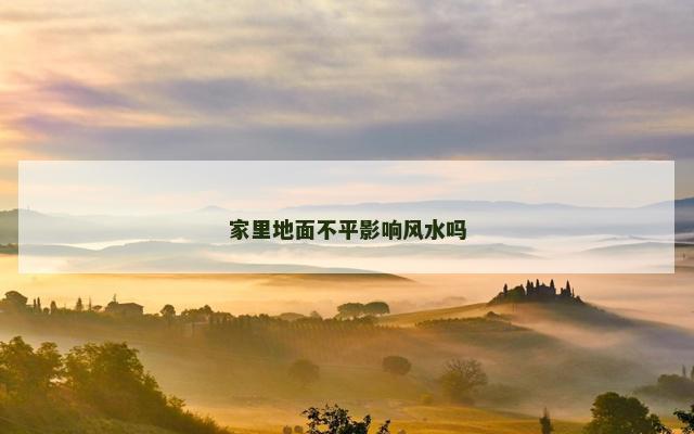 家里地面不平影响风水吗