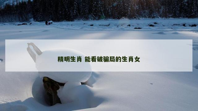 精明生肖 能看破骗局的生肖女