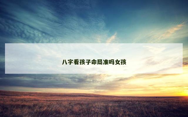 八字看孩子命局准吗女孩