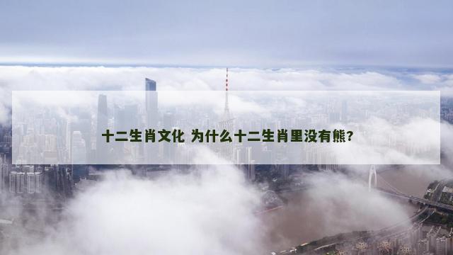 十二生肖文化 为什么十二生肖里没有熊?
