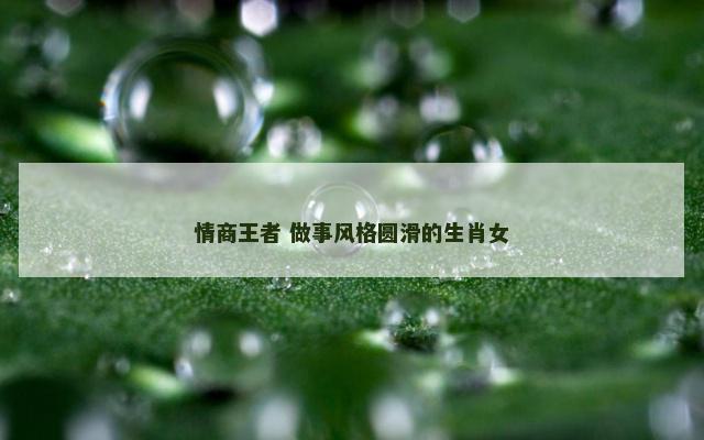 情商王者 做事风格圆滑的生肖女