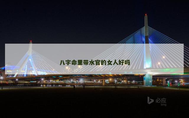 八字命里带水官的女人好吗