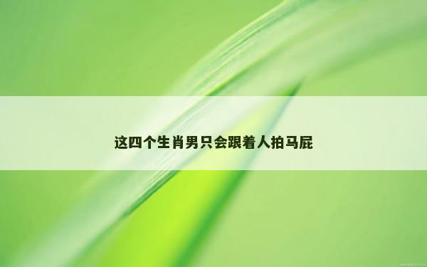 这四个生肖男只会跟着人拍马屁