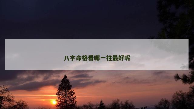 八字命格看哪一柱最好呢