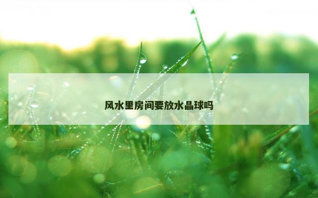 风水里房间要放水晶球吗