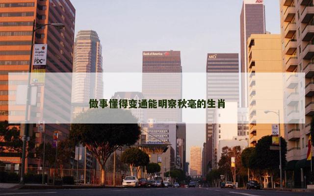 做事懂得变通能明察秋毫的生肖