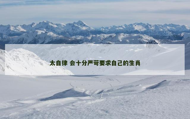 太自律 会十分严苛要求自己的生肖