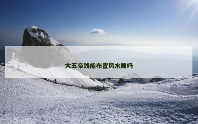 大五帝钱能布置风水局吗