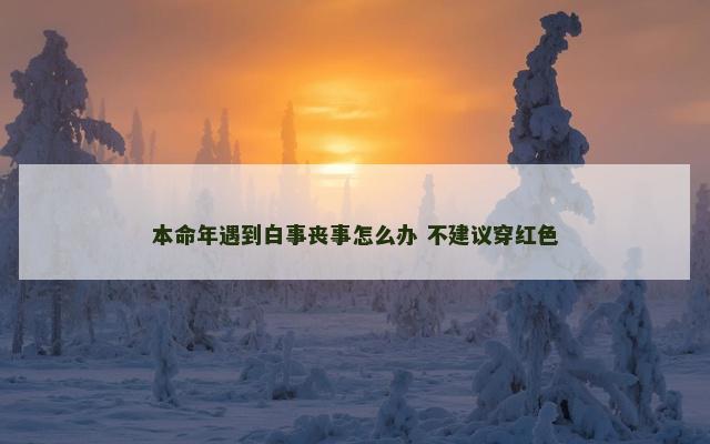 本命年遇到白事丧事怎么办 不建议穿红色