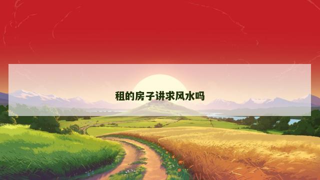 租的房子讲求风水吗