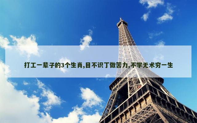 打工一辈子的3个生肖,目不识丁做苦力,不学无术穷一生