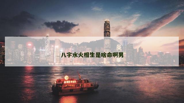 八字水火相生是啥命啊男