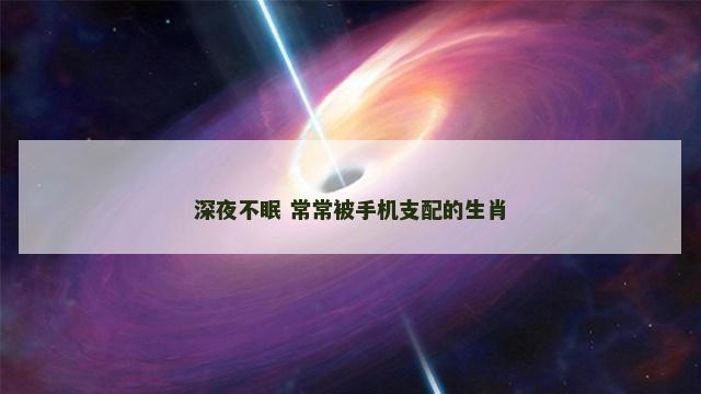 深夜不眠 常常被手机支配的生肖