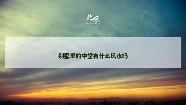 别墅里的中堂有什么风水吗