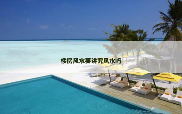 楼房风水要讲究风水吗