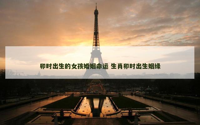 卯时出生的女孩婚姻命运 生肖卯时出生姻缘