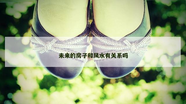 未来的房子和风水有关系吗