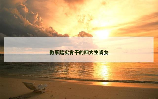 做事踏实肯干的四大生肖女