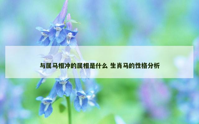 与属马相冲的属相是什么 生肖马的性格分析