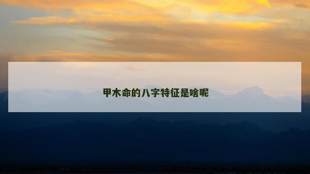 甲木命的八字特征是啥呢