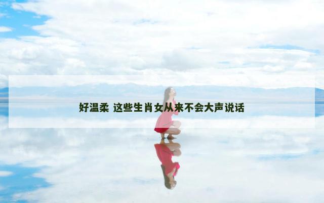 好温柔 这些生肖女从来不会大声说话