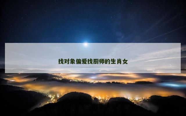 找对象偏爱找厨师的生肖女
